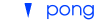 You are at: Pong | 